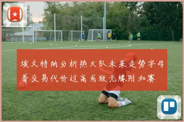 埃文特纳分析热火队未来走势字母哥交易代价过高或致无缘附加赛