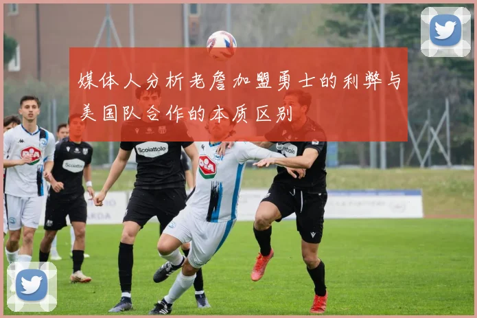 媒体人分析老詹加盟勇士的利弊与美国队合作的本质区别