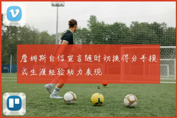 詹姆斯自信宣言随时切换得分手模式生涯经验助力表现
