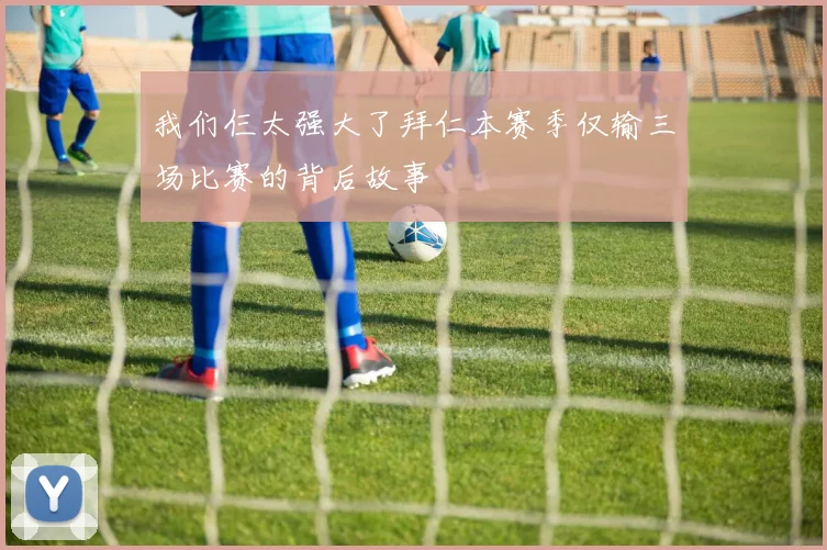 我们仨太强大了拜仁本赛季仅输三场比赛的背后故事
