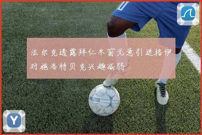 法尔克透露拜仁冬窗无意引进格伊对施洛特贝克兴趣减弱