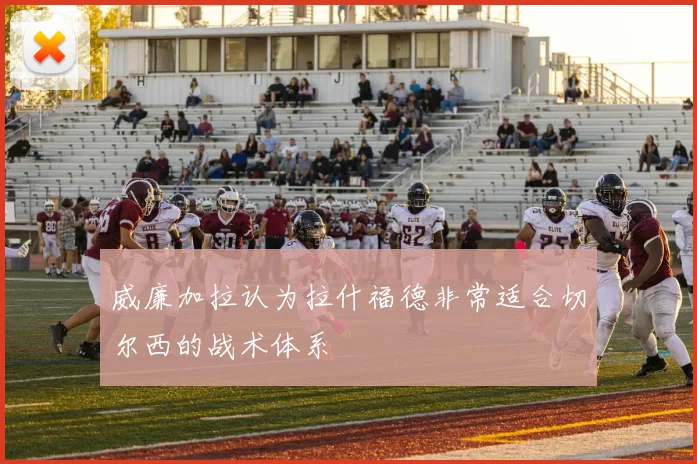 威廉加拉认为拉什福德非常适合切尔西的战术体系