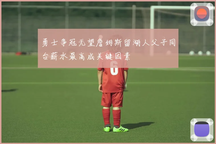 勇士争冠无望詹姆斯留湖人父子同台薪水最高成关键因素