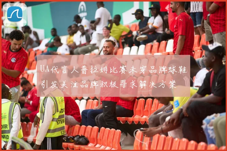 UA代言人普拉姆比赛未穿品牌球鞋引发关注品牌积极寻求解决方案