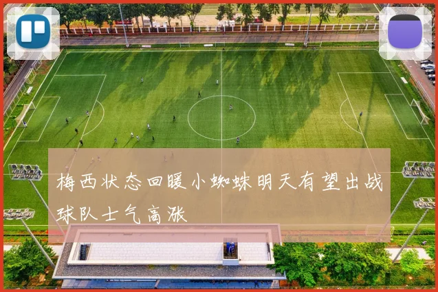 梅西状态回暖小蜘蛛明天有望出战球队士气高涨