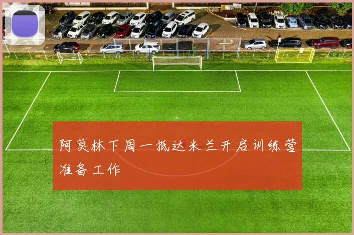 阿莫林下周一抵达米兰开启训练营准备工作