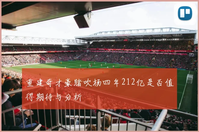 重建奇才豪赌吹杨四年212亿是否值得期待与分析