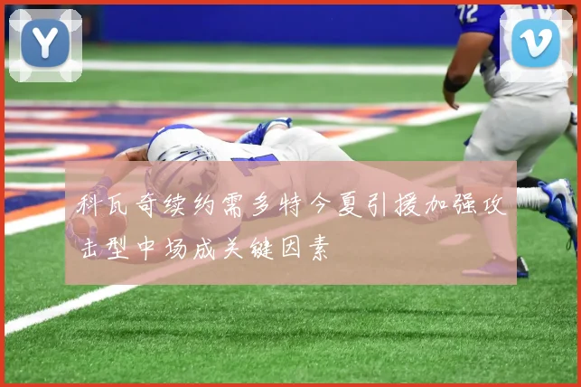 科瓦奇续约需多特今夏引援加强攻击型中场成关键因素